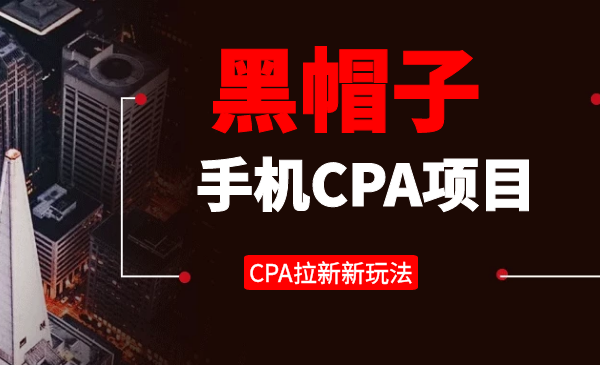 黑帽子手机CPA项目长期副业，CPA拉新的赚钱新玩法