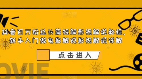 抖音百万粉丝长篇短解影视解说教程，新手入门做电影解说影视解说（8节课）