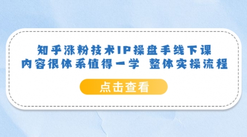 知乎涨粉技术IP操盘手线下课，内容很体系值得一学 整体实操流程！