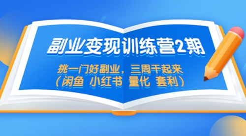 副业变现训练营2期，挑一门好副业，三周干起来（闲鱼 小红书 量化 套利） 