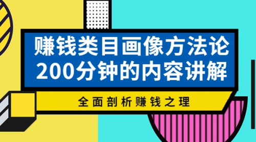 赚钱类目画像方法论，200分钟的内容讲解，全面剖析赚钱之理！ 