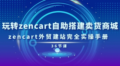 玩转zencart自助搭建卖货商城，zencart外贸建站完全实操手册-36节课