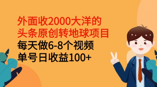 外面收2000大洋的头条原创转地球项目，每天做6-8个视频 单号日收益100+