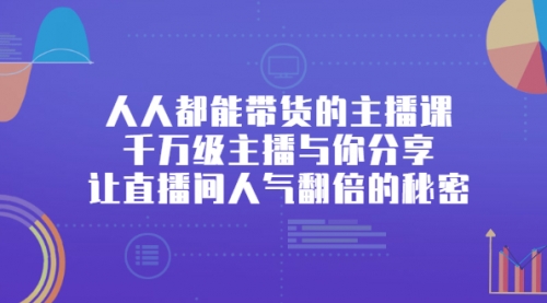 人人都能带货的主播课，千万级主播与你分享让直播间人气翻倍的秘密