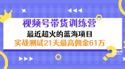 外面收899【视频号带货训练营】最近超火：实测21天最高佣金61W