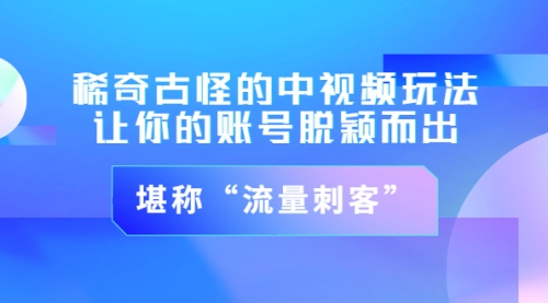 稀奇古怪的中视频玩法，让你的账号脱颖而出，堪称“流量刺客”（图文+视频)