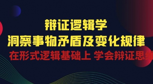 辩证 逻辑学 | 洞察 事物矛盾及变化规律 在形式逻辑基础上 学会辩证思维