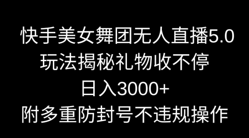 快手美女舞团无人直播5.0玩法揭秘，礼物收不停，日入3000+