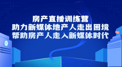 房产直播训练营，助力新媒体地产人走出困境，帮助房产人走入新媒体时代 