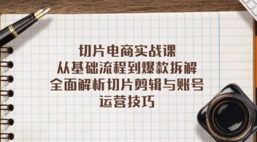 切片电商实战课：从基础流程到爆款拆解，全面解析切片剪辑与账号运营技巧