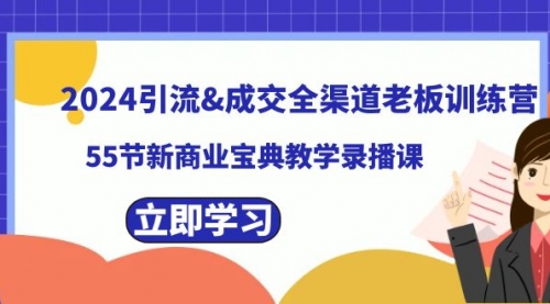 2024引流&成交全渠道老板训练营，55节新商业宝典教学录播课