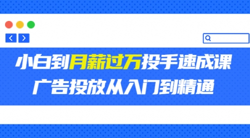 外面卖3499的小白到月薪过万投手速成课，广告投放从入门到精通（第二期） 