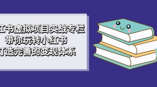 小红书虚拟项目实战专栏，带你玩转小红书，打造完善的变现体系