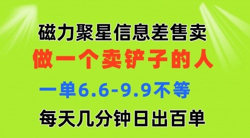 磁力聚星信息差 做一个卖铲子的人 一单6.6-9.9不等