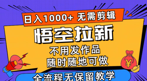 悟空拉新日入1000+无需剪辑当天上手，一部手机随时随地可做