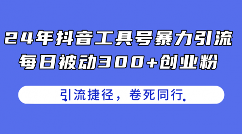 24年抖音工具号暴力引流，每日被动300+创业粉