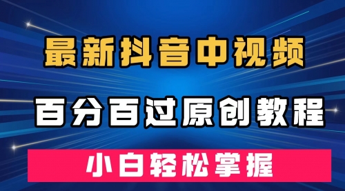 最新抖音中视频百分百过原创教程，深度去重，小白轻松掌握