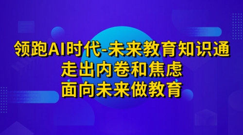 领跑·AI时代-未来教育·知识通：走出内卷和焦虑