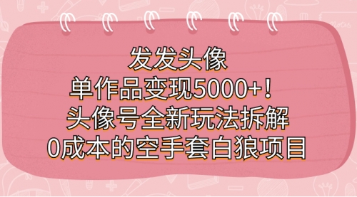 单作品变现5000+！头像号全新玩法拆解