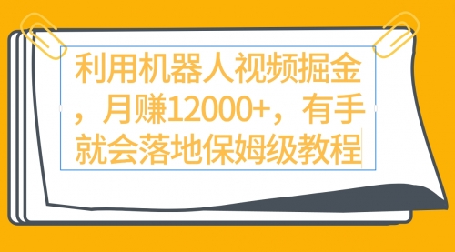 利用机器人视频掘金月赚12000+，有手就会落地保姆级教程