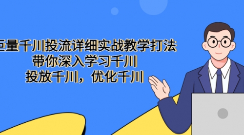 巨量千川投流详细实战教学打法：带你深入学习千川，投放千川，优化千川 