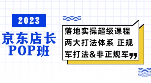 2023京东店长·POP班 落地实操超级课程 两大打法体系 正规军&非正规军 