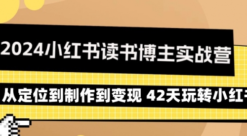 2024小红书读书博主实战营：从定位到制作到变现 42天玩转小红书