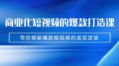 商业化短视频的爆款打造课：手把手带你揭秘爆款短视频的底层逻辑（9节课）