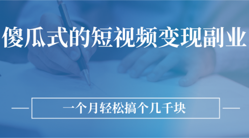 傻瓜式的短视频变现副业 无需技巧，简单制作 一个月搞个几千块