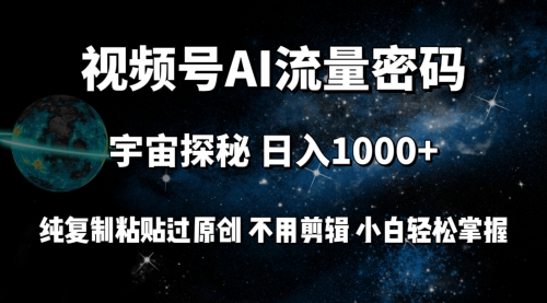 视频号流量密码宇宙探秘，日入1000+纯复制粘贴过原创，不用剪辑