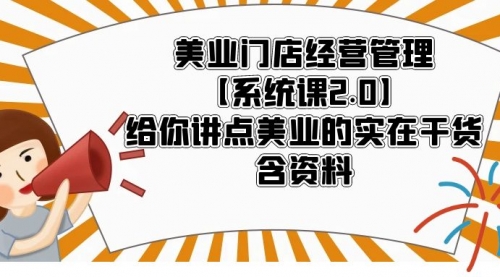 美业门店经营管理【系统课2.0】给你讲点美业的实在干货，含资料 