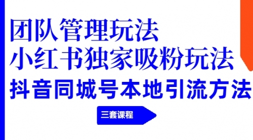 团队管理玩法+小红书独家吸粉玩法+抖音同城号本地引流方法