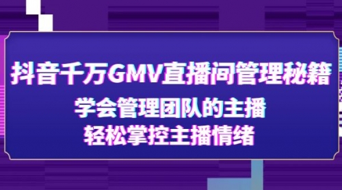 抖音千万GMV直播间管理秘籍：学会管理团队的主播，轻松掌控主播情绪 