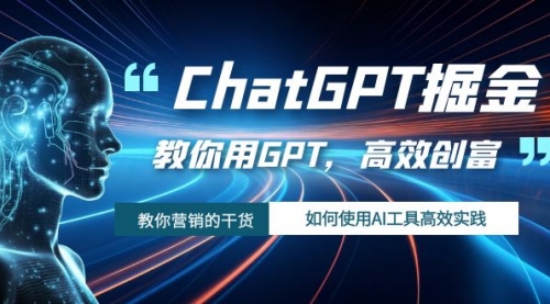 ChatGPT掘金，教你用GPT，高效创富！如何使用AI工具高效实践