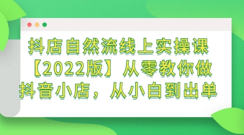 抖店自然流线上实操课【2022版】从零教你做抖音小店，从小白到出单