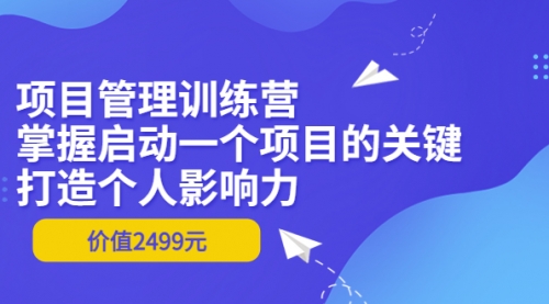 项目管理训练营：掌握启动一个项目的关键，打造个人影响力（价值2499元） 