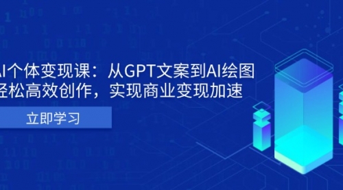 AI个体变现课：从GPT文案到AI绘图，轻松高效创作，实现商业变现加速