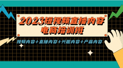 2023短视频直播内容·电商培训班，视频内容+直播内容+兴趣内容+产品内容 