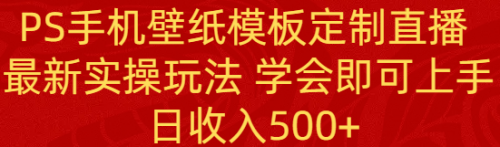 PS手机壁纸模板定制直播 最新实操玩法 学会即可上手 日收入500+