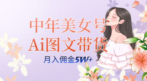 中年美女号ai图文带货3.0玩法，单号月入五位数，可多账号矩阵，全AI创作