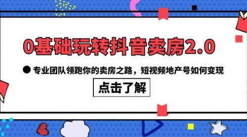 0基础玩转抖音-卖房2.0，专业团队领跑你的卖房之路，短视频地产号如何变现