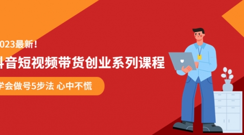 某培训售价980的抖音短视频带货创业系列课程 学会做号5步法 心中不慌 