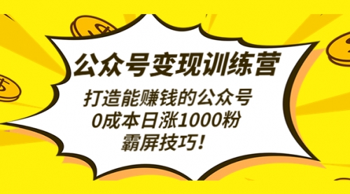 公众号训练营（第3期）打造公众号，0成本日涨1000粉，霸屏技巧 