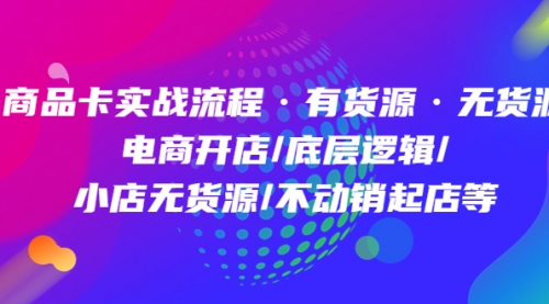 商品卡实战流程·有货源无货源 电商开店/底层逻辑/小店无货源/不动销起店等