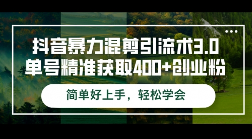 抖音暴力混剪引流术3.0单号精准获取400+创业粉简单好上手