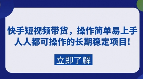 快手短视频带货，操作简单易上手，人人都可操作的长期稳定项目!