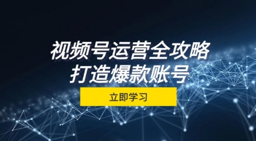 视频号运营全攻略，从定位到成交一站式学习，视频号核心秘诀