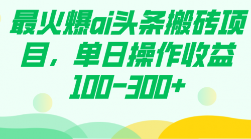 最火爆ai头条搬砖项目，单日操作收益100-300+