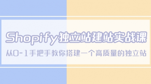 Shopify独立站/建站实战课，从0-1手把手教你搭建一个高质量的独立站 