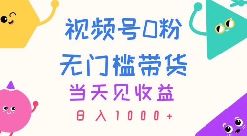 视频号0粉无门槛带货，当天见收益，日入1000+